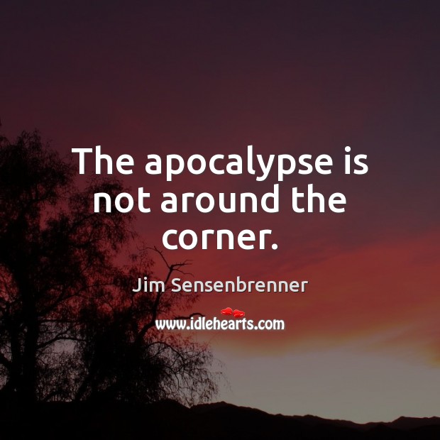 The apocalypse is not around the corner. Jim Sensenbrenner Picture Quote
