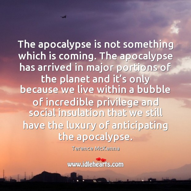 The apocalypse is not something which is coming. The apocalypse has arrived Terence McKenna Picture Quote