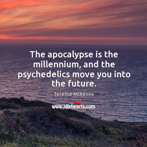 The apocalypse is the millennium, and the psychedelics move you into the future. Image