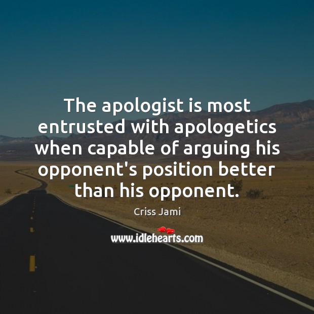 The apologist is most entrusted with apologetics when capable of arguing his 