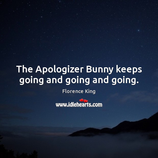 The Apologizer Bunny keeps going and going and going. Florence King Picture Quote