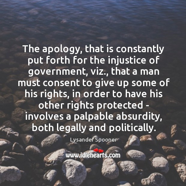 The apology, that is constantly put forth for the injustice of government, Lysander Spooner Picture Quote