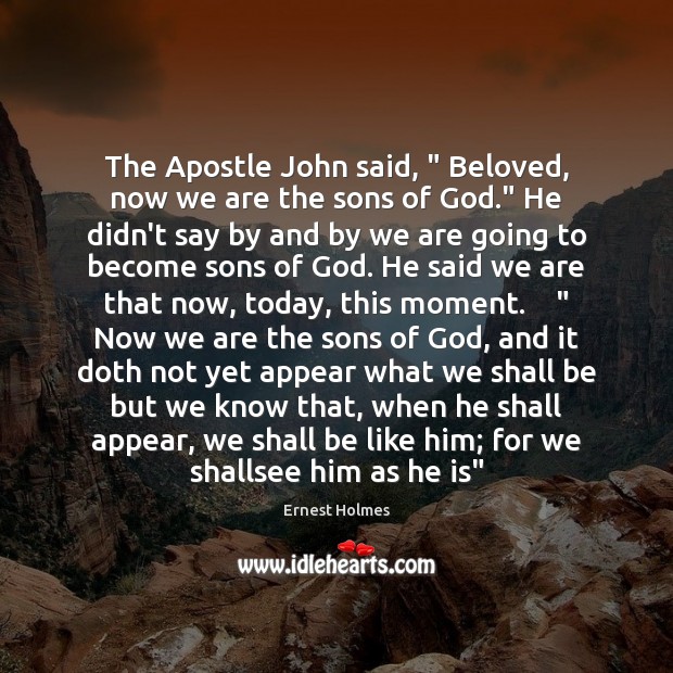 The Apostle John said, ” Beloved, now we are the sons of God.” Ernest Holmes Picture Quote