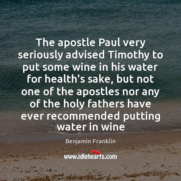 The apostle Paul very seriously advised Timothy to put some wine in Health Quotes Image