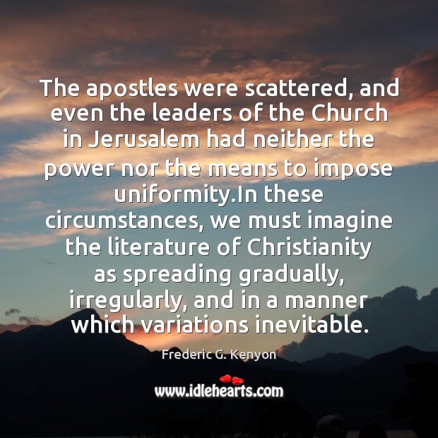 The apostles were scattered, and even the leaders of the Church in Frederic G. Kenyon Picture Quote
