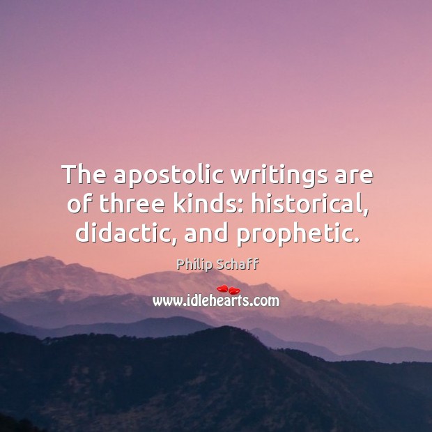 The apostolic writings are of three kinds: historical, didactic, and prophetic. Philip Schaff Picture Quote