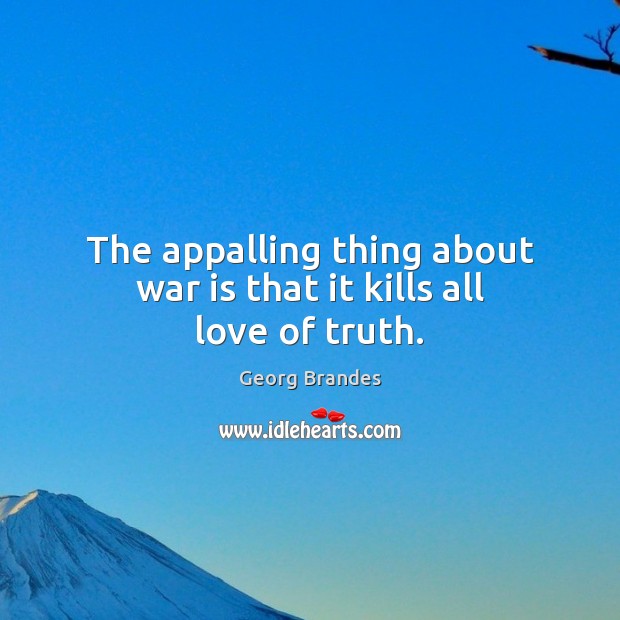 The appalling thing about war is that it kills all love of truth. Georg Brandes Picture Quote