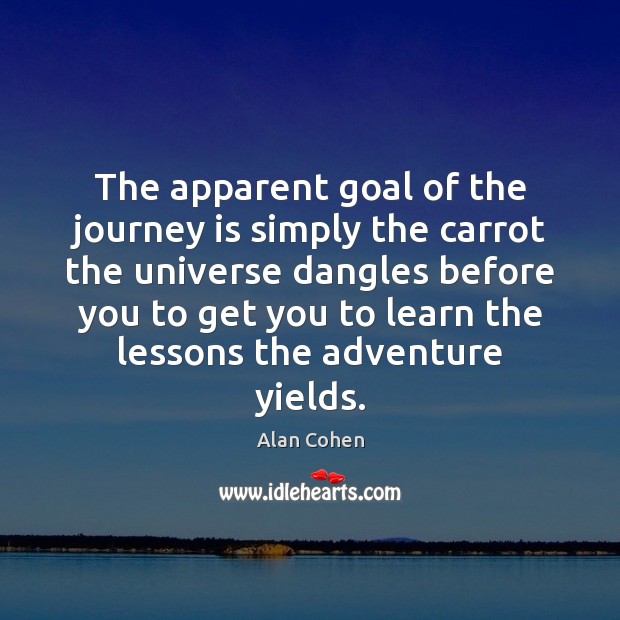 The apparent goal of the journey is simply the carrot the universe Alan Cohen Picture Quote