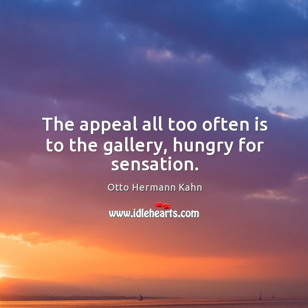 The appeal all too often is to the gallery, hungry for sensation. Otto Hermann Kahn Picture Quote