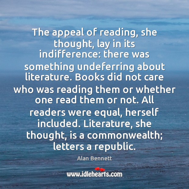 The appeal of reading, she thought, lay in its indifference: there was 