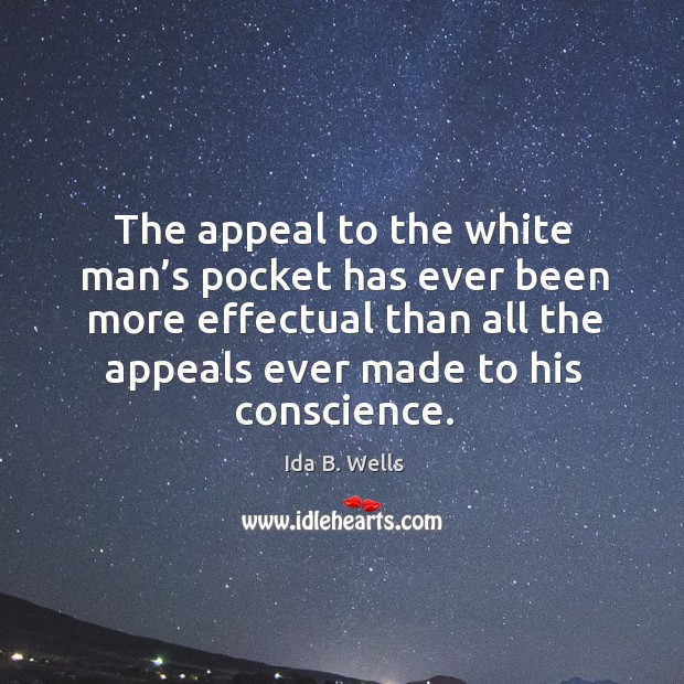 The appeal to the white man’s pocket has ever been more effectual than all the Ida B. Wells Picture Quote