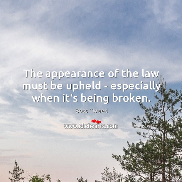 The appearance of the law must be upheld – especially when it’s being broken. Boss Tweed Picture Quote