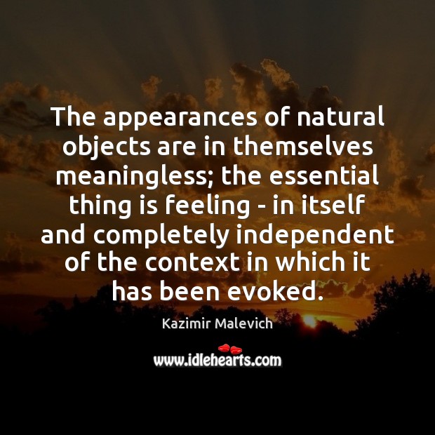 The appearances of natural objects are in themselves meaningless; the essential thing Kazimir Malevich Picture Quote