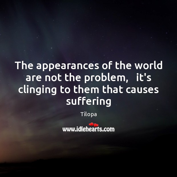 The appearances of the world are not the problem,   it’s clinging to Tilopa Picture Quote
