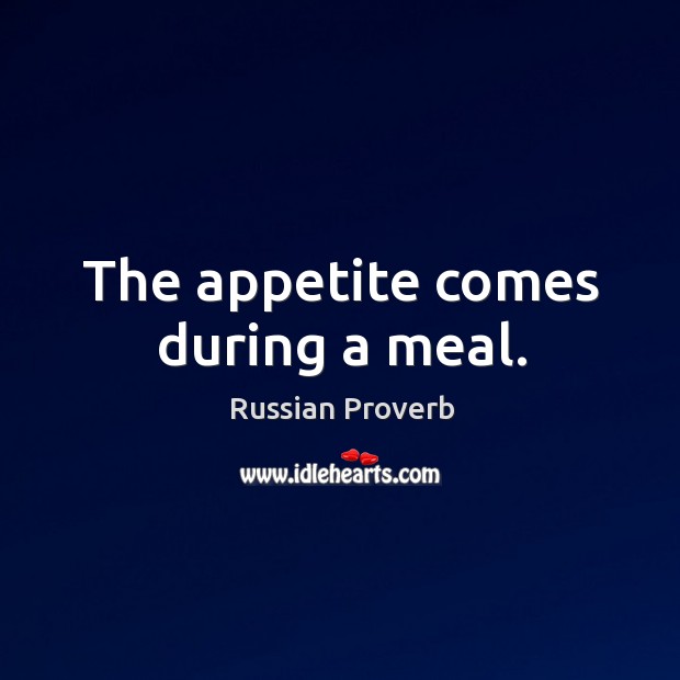 The appetite comes during a meal. Russian Proverbs Image