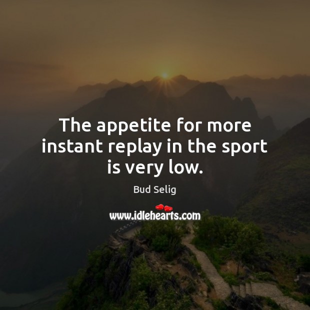 The appetite for more instant replay in the sport is very low. Bud Selig Picture Quote