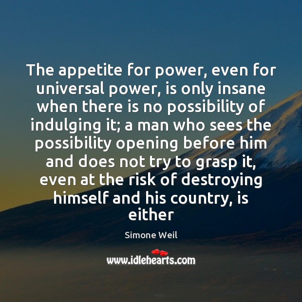 The appetite for power, even for universal power, is only insane when Simone Weil Picture Quote