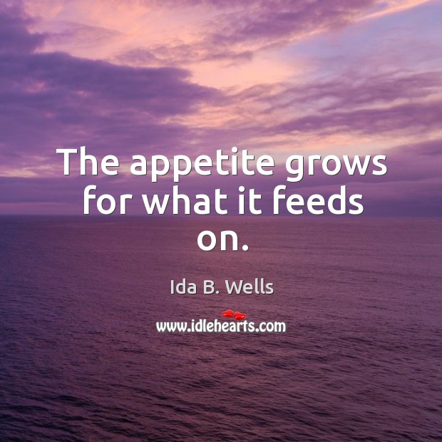 The appetite grows for what it feeds on. Ida B. Wells Picture Quote