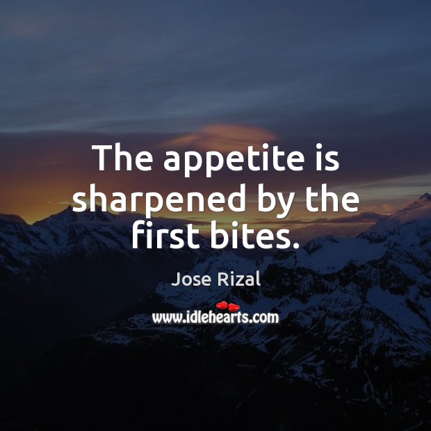 The appetite is sharpened by the first bites. Jose Rizal Picture Quote