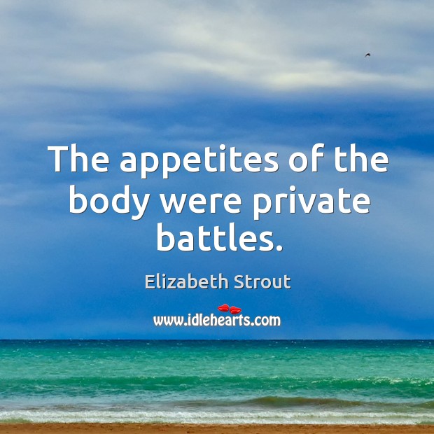 The appetites of the body were private battles. Elizabeth Strout Picture Quote