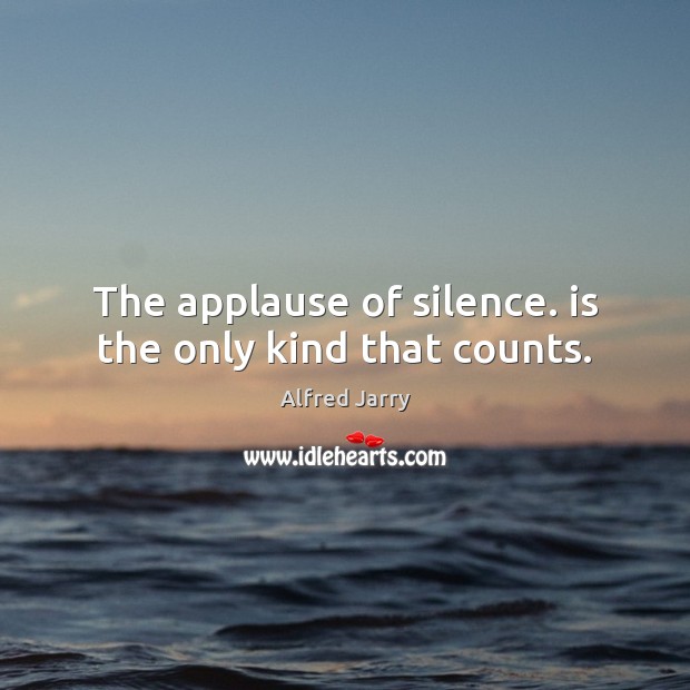 The applause of silence. is the only kind that counts. Alfred Jarry Picture Quote
