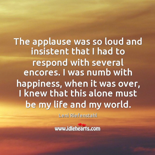 The applause was so loud and insistent that I had to respond with several encores. Leni Riefenstahl Picture Quote