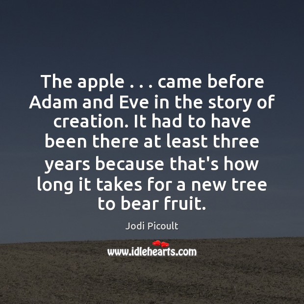 The apple . . . came before Adam and Eve in the story of creation. Jodi Picoult Picture Quote