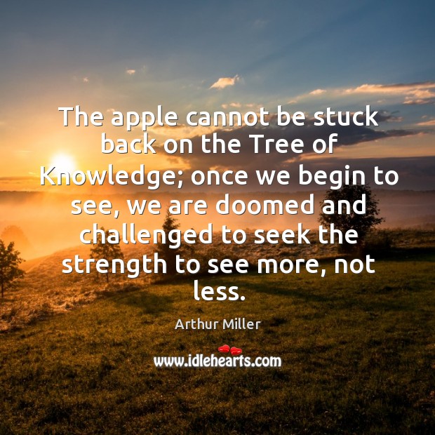 The apple cannot be stuck back on the tree of knowledge; once we begin to see Arthur Miller Picture Quote