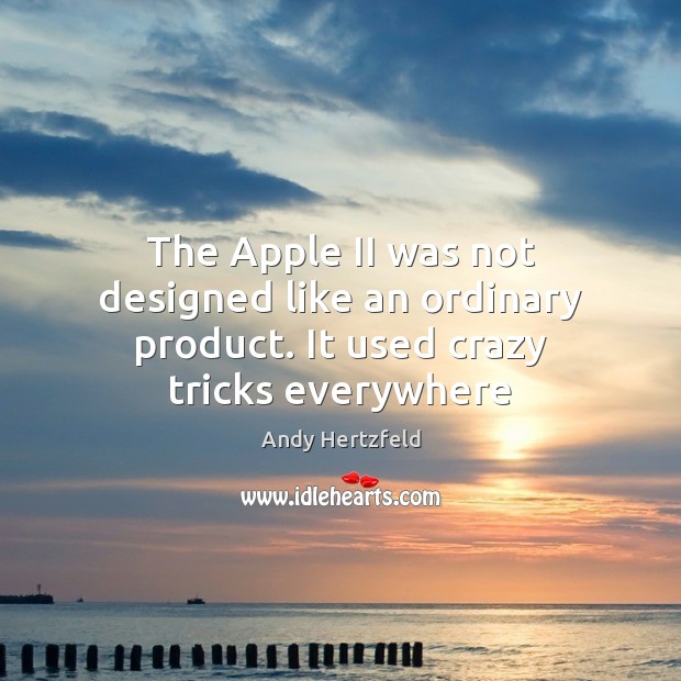 The Apple II was not designed like an ordinary product. It used crazy tricks everywhere Andy Hertzfeld Picture Quote