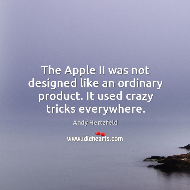 The apple ii was not designed like an ordinary product. It used crazy tricks everywhere. Andy Hertzfeld Picture Quote