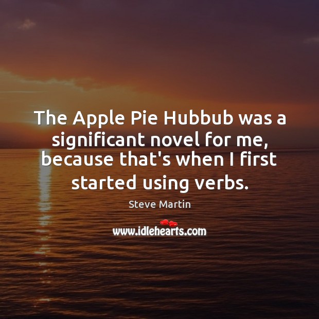 The Apple Pie Hubbub was a significant novel for me, because that’s Steve Martin Picture Quote