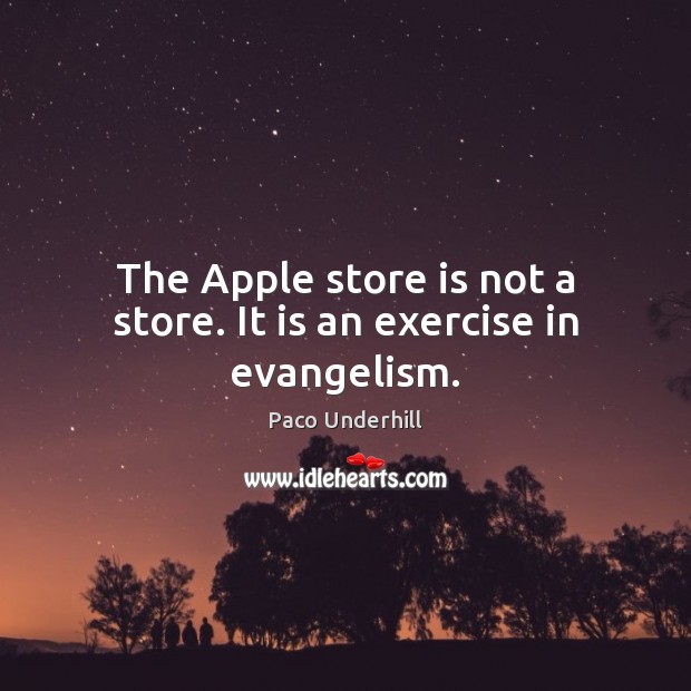 The Apple store is not a store. It is an exercise in evangelism. Paco Underhill Picture Quote