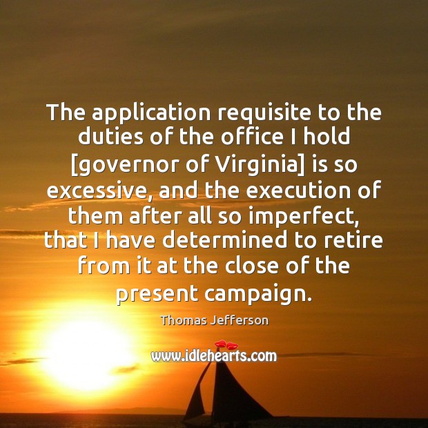 The application requisite to the duties of the office I hold [governor Thomas Jefferson Picture Quote