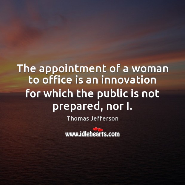 The appointment of a woman to office is an innovation for which Thomas Jefferson Picture Quote