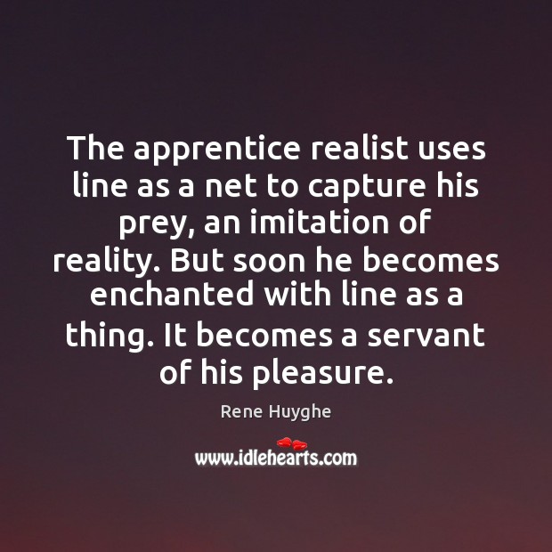 The apprentice realist uses line as a net to capture his prey, Rene Huyghe Picture Quote