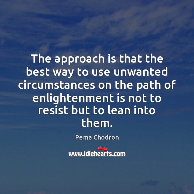 The approach is that the best way to use unwanted circumstances on Pema Chodron Picture Quote