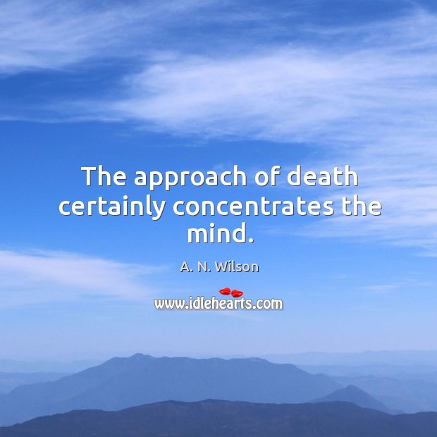 The approach of death certainly concentrates the mind. A. N. Wilson Picture Quote