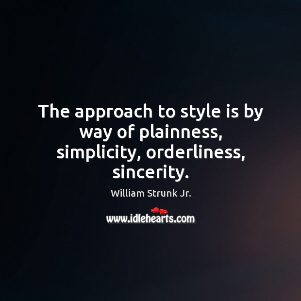 The approach to style is by way of plainness, simplicity, orderliness, sincerity. William Strunk Jr. Picture Quote