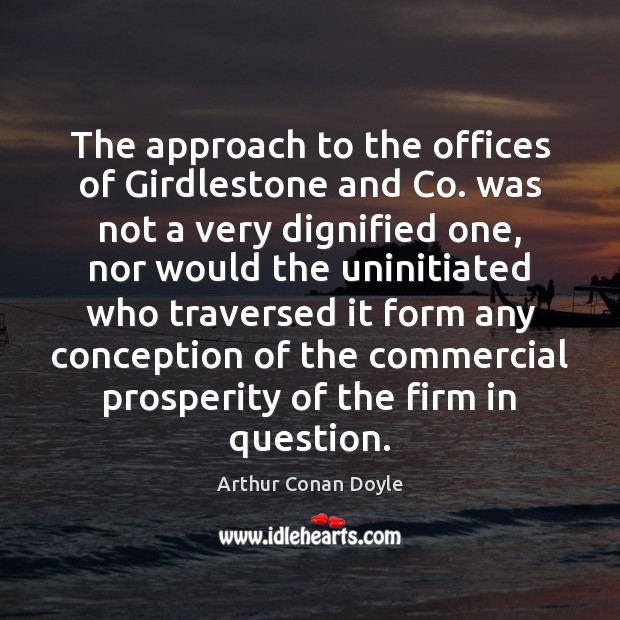 The approach to the offices of Girdlestone and Co. was not a Arthur Conan Doyle Picture Quote