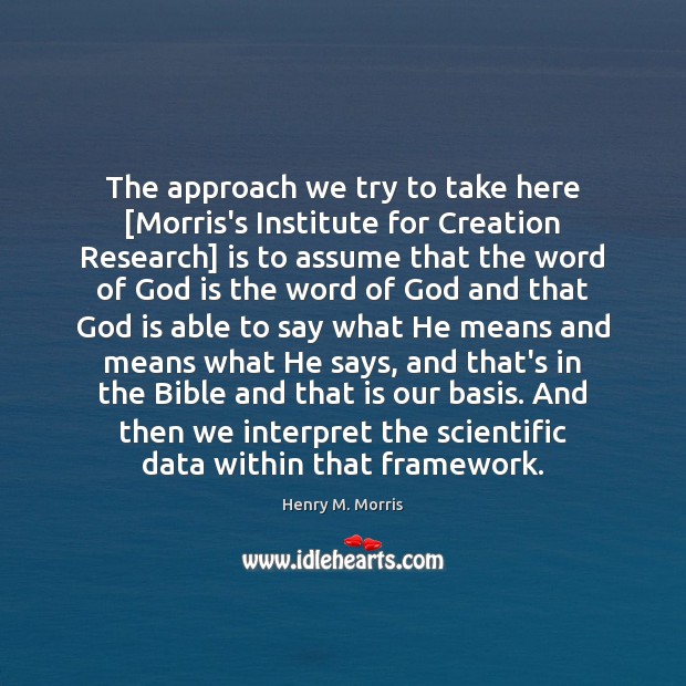 The approach we try to take here [Morris’s Institute for Creation Research] Henry M. Morris Picture Quote