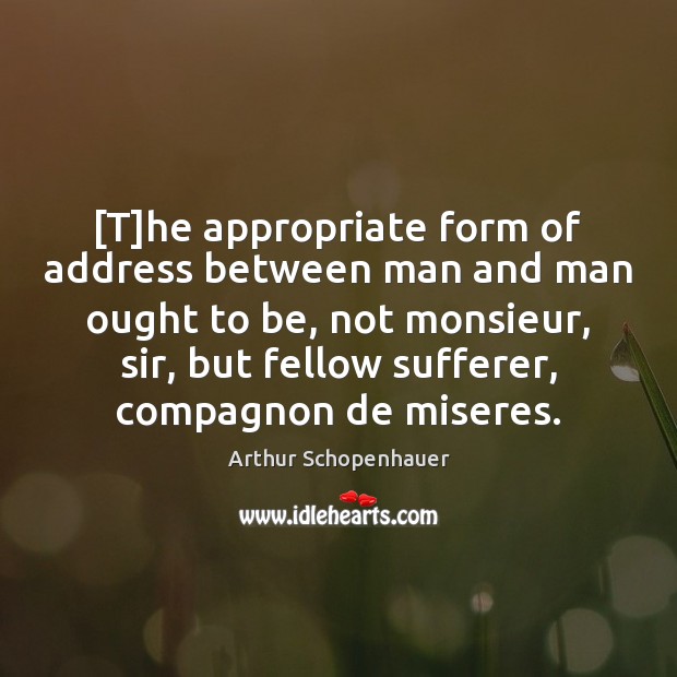 [T]he appropriate form of address between man and man ought to Arthur Schopenhauer Picture Quote