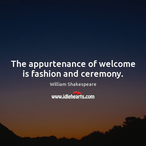 The appurtenance of welcome is fashion and ceremony. Image