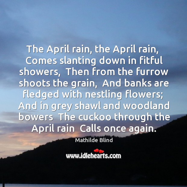 The April rain, the April rain,  Comes slanting down in fitful showers, Image