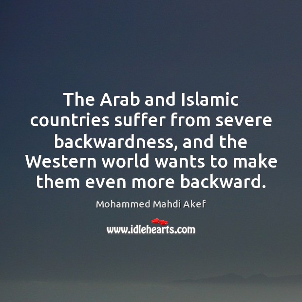 The Arab and Islamic countries suffer from severe backwardness, and the Western 