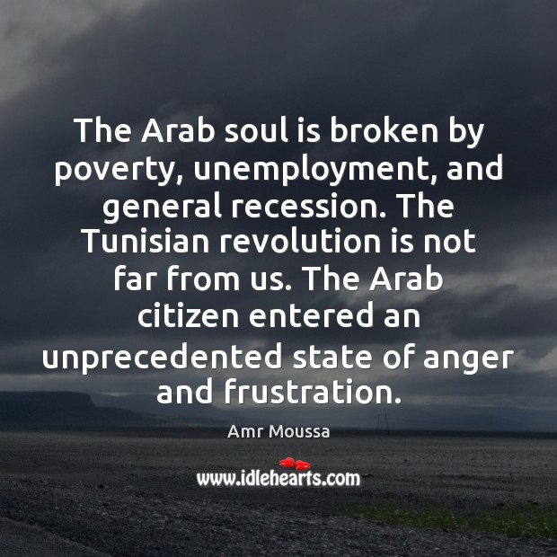 The Arab soul is broken by poverty, unemployment, and general recession. The Amr Moussa Picture Quote
