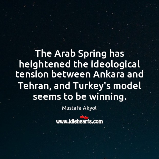 The Arab Spring has heightened the ideological tension between Ankara and Tehran, Mustafa Akyol Picture Quote