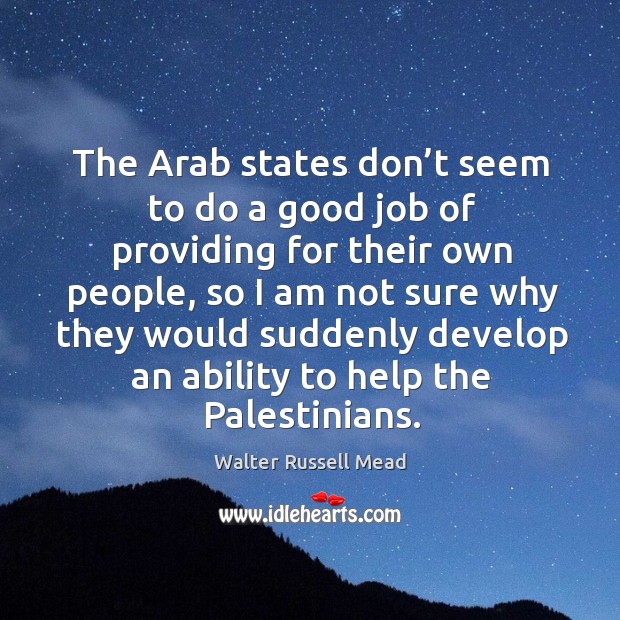 The arab states don’t seem to do a good job of providing for their own people, so I am not sure Walter Russell Mead Picture Quote