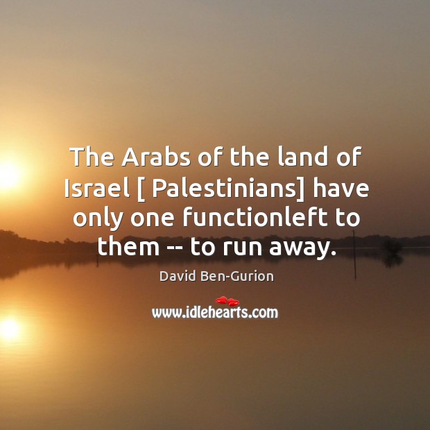 The Arabs of the land of Israel [ Palestinians] have only one functionleft David Ben-Gurion Picture Quote