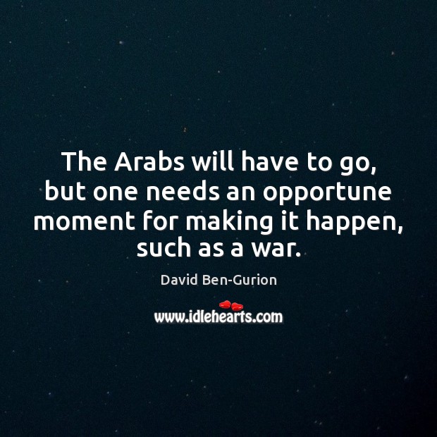 The Arabs will have to go, but one needs an opportune moment David Ben-Gurion Picture Quote