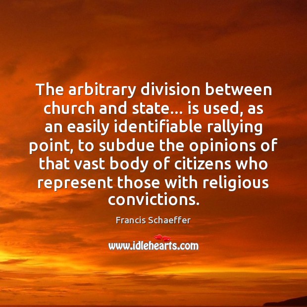 The arbitrary division between church and state… is used, as an easily Francis Schaeffer Picture Quote